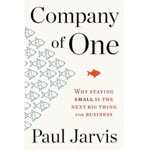 Company Of One: Why Staying Small Is the Next Big Thing for Business